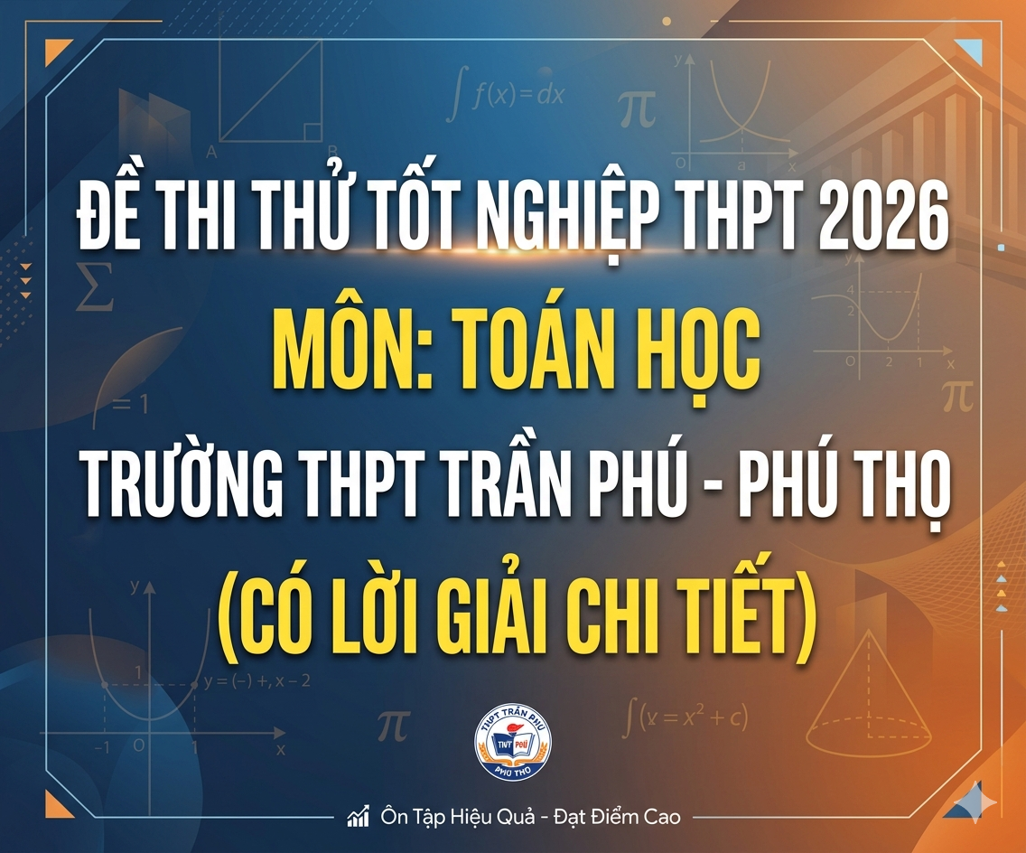 81. Đề thi thử tốt nghiệp THPT 2026 Toán học THPT Trần Phú - Phú Thọ - có lời giải